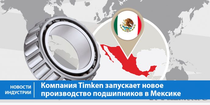 Компания Timken запускает новое производство подшипников в Мексике